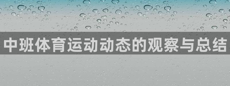 即嗨体育app官网：中班体育运动动态的观察与总结