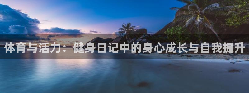 即嗨体育app：体育与活力：健身日记中的身心成长与自我提升
