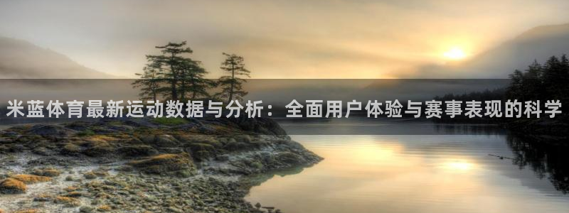 即嗨体育：米蓝体育最新运动数据与分析：全面用户体验与赛事表现的科学