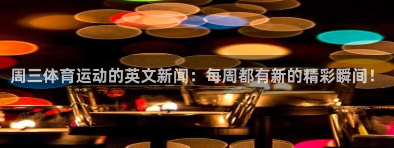 即嗨体育：周三体育运动的英文新闻：每周都有新的精彩瞬间！