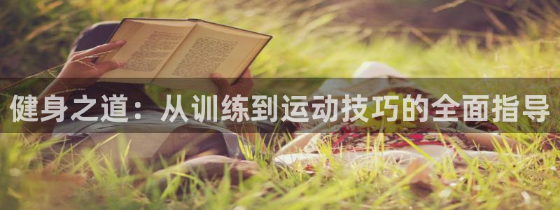 即嗨体育app：健身之道：从训练到运动技巧的全面指导