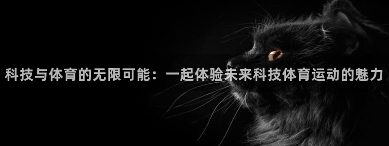 即嗨体育app官网：科技与体育的无限可能：一起体验未来科技体育运动的魅力