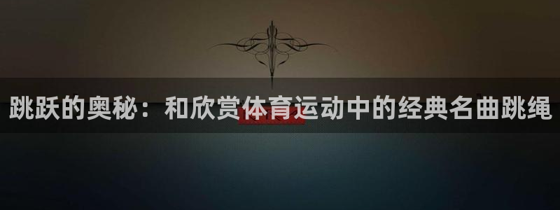 即嗨体育：跳跃的奥秘：和欣赏体育运动中的经典名曲跳绳