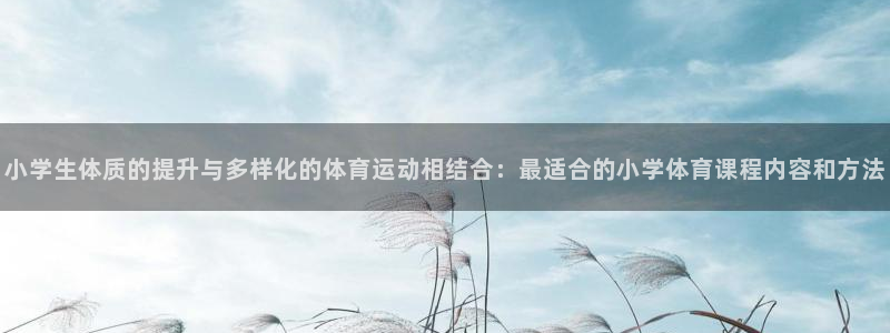 即嗨体育app官网下载：小学生体质的提升与多样化的体育运动相结合：最适合的小学体育课程内容和方法