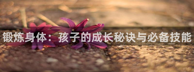 即嗨体育：锻炼身体：孩子的成长秘诀与必备技能