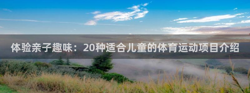 即嗨体育：体验亲子趣味：20种适合儿童的体育运动项目介绍
