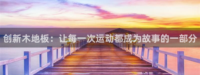 即嗨体育app官网：创新木地板：让每一次运动都成为故事的一部分