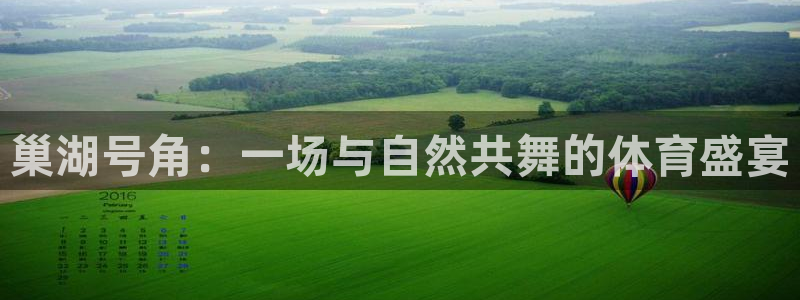 即嗨体育app下载官网：巢湖号角：一场与自然共舞的体育盛宴