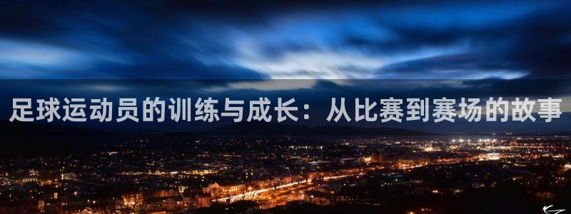即嗨体育app官网：足球运动员的训练与成长：从比赛到赛场的故事