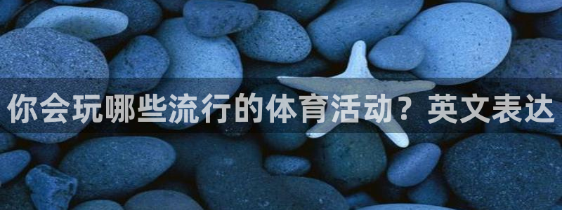 即嗨体育：你会玩哪些流行的体育活动？英文表达